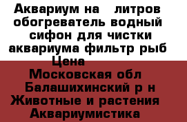 Аквариум на 90литров, обогреватель водный, сифон для чистки аквариума фильтр рыб › Цена ­ 7 000 - Московская обл., Балашихинский р-н Животные и растения » Аквариумистика   